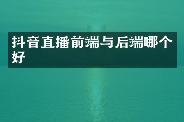 抖音直播前端与后端哪个好