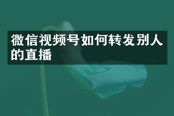 微信视频号如何转发别人的直播
