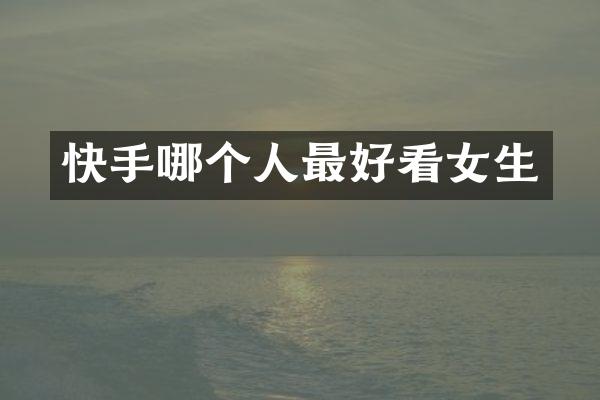 快手哪个人最好看女生