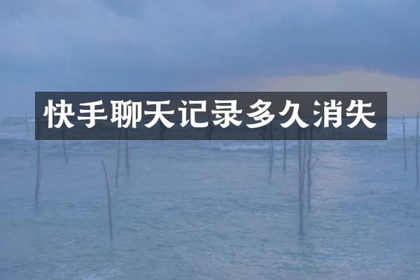 快手聊天记录多久消失