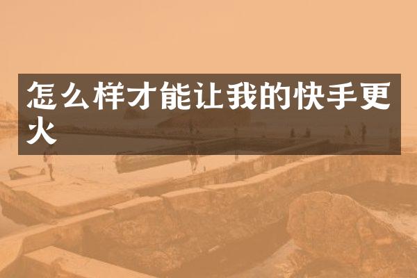 怎么样才能让我的快手更火