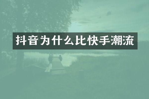 抖音为什么比快手潮流