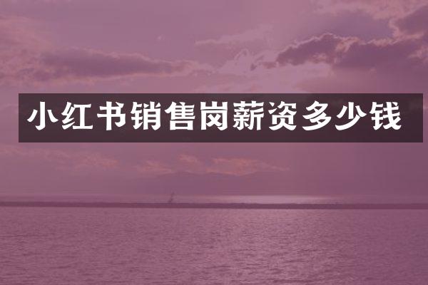 小红书销售岗薪资多少钱