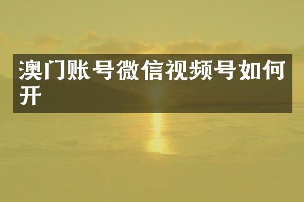 澳门账号微信视频号如何开