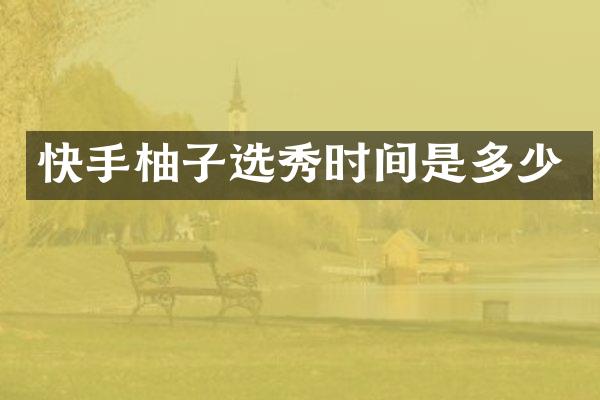 快手柚子选秀时间是多少