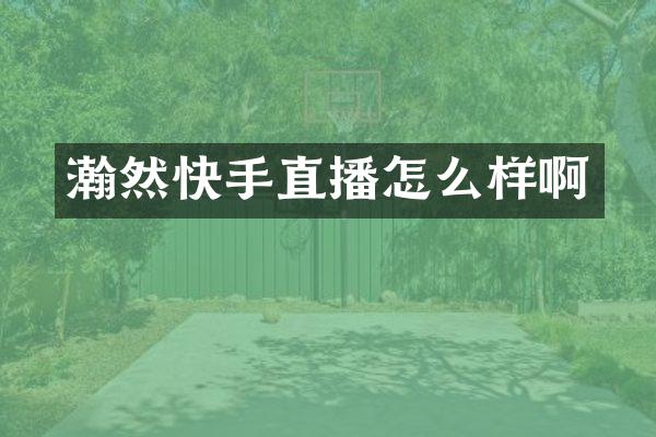 瀚然快手直播怎么样啊