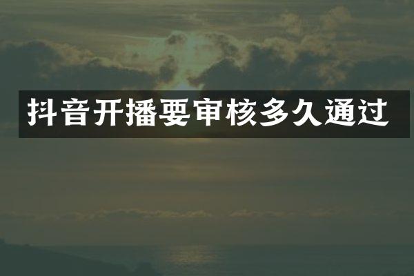 抖音开播要审核多久通过