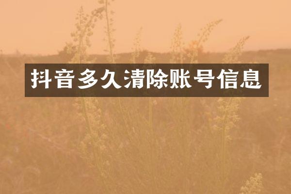 抖音多久清除账号信息