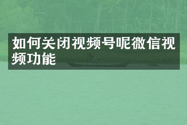 如何关闭视频号呢微信视频功能