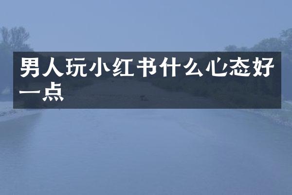 男人玩小红书什么心态好一点