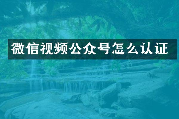 微信视频公众号怎么认证
