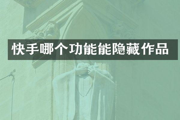 快手哪个功能能隐藏作品