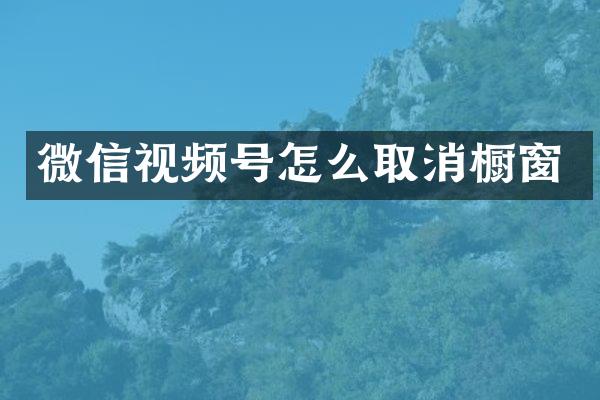 微信视频号怎么取消橱窗