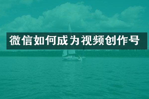 微信如何成为视频创作号