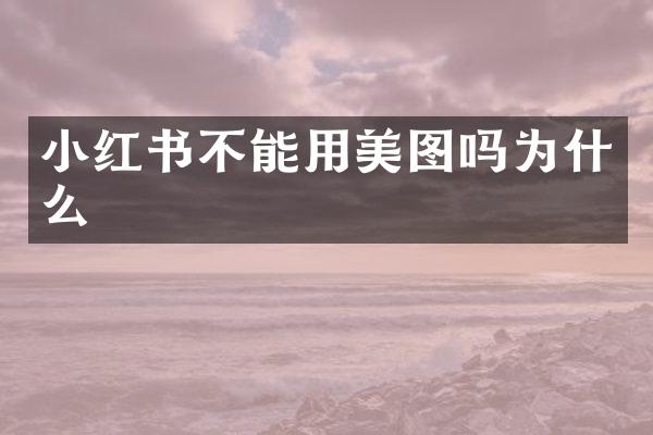小红书不能用美图吗为什么