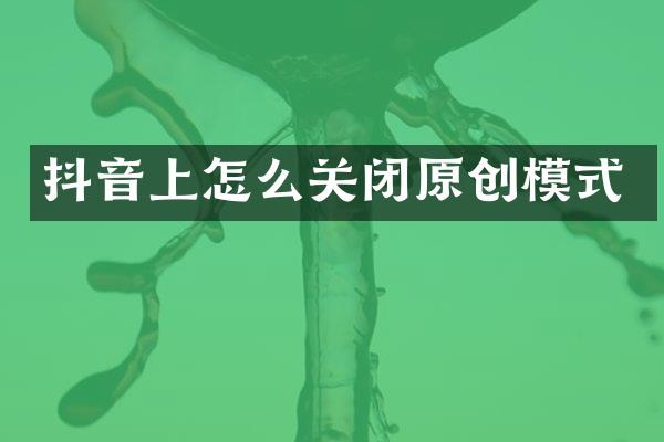 抖音上怎么关闭原创模式