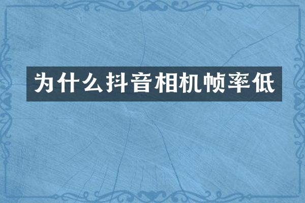 为什么抖音相机帧率低