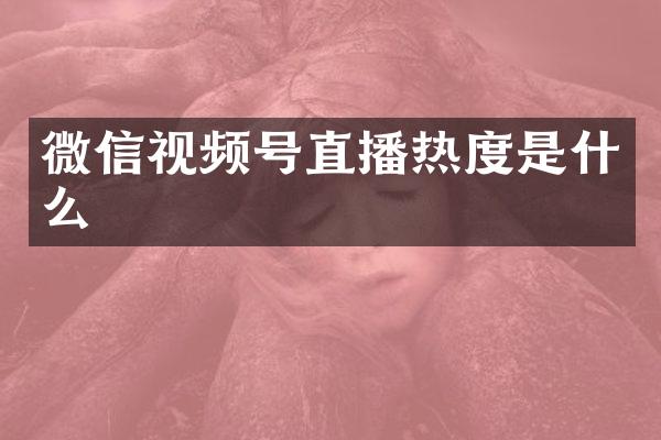 微信视频号直播热度是什么