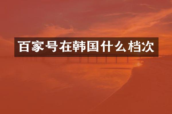 百家号在韩国什么档次