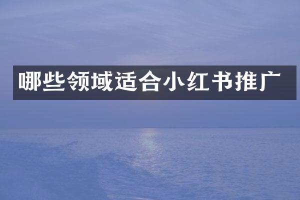 哪些领域适合小红书推广