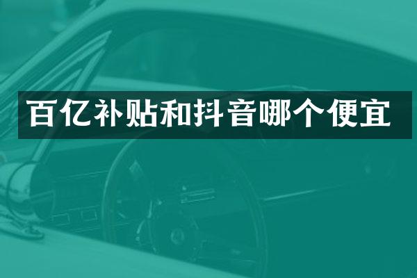 百亿补贴和抖音哪个便宜