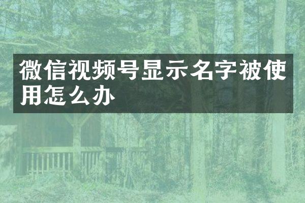 微信视频号显示名字被使用怎么办