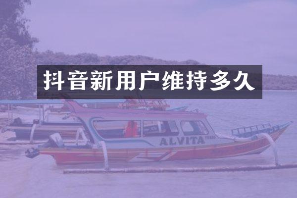 抖音新用户维持多久