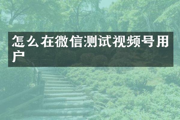怎么在微信测试视频号用户