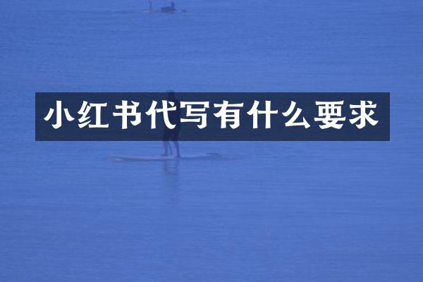 小红书代写有什么要求