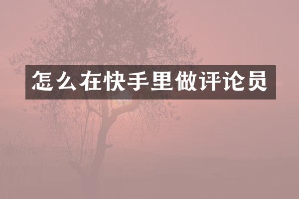 怎么在快手里做评论员