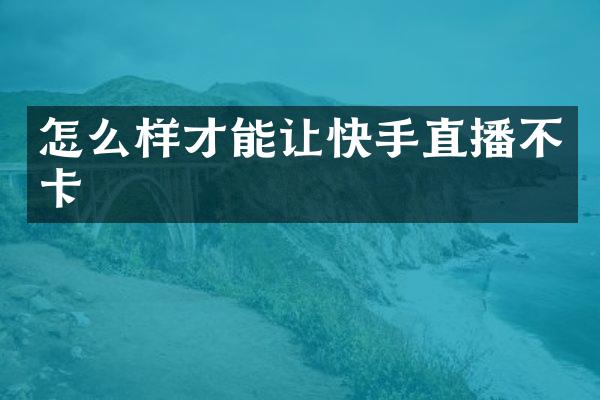 怎么样才能让快手直播不卡