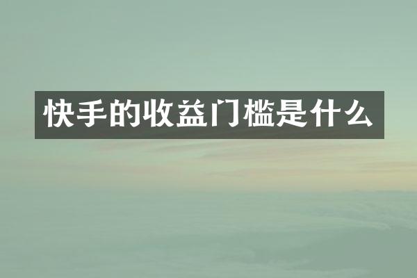 快手的收益门槛是什么