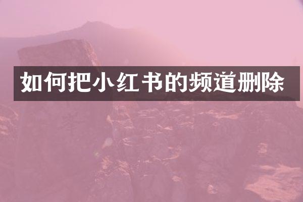 如何把小红书的频道删除