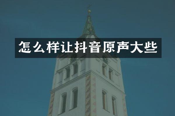 怎么样让抖音原声大些