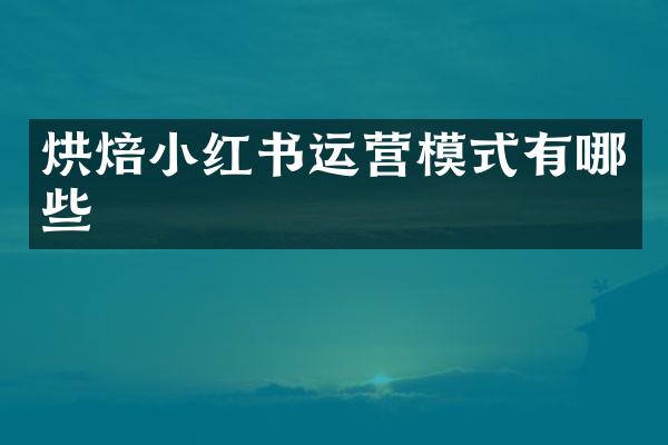 烘焙小红书运营模式有哪些