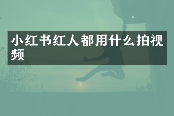 小红书红人都用什么拍视频