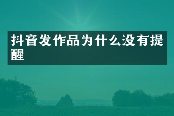 抖音发作品为什么没有提醒
