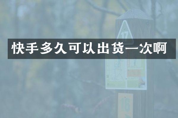 快手多久可以出货一次啊