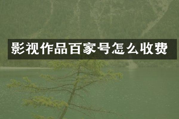 影视作品百家号怎么收费