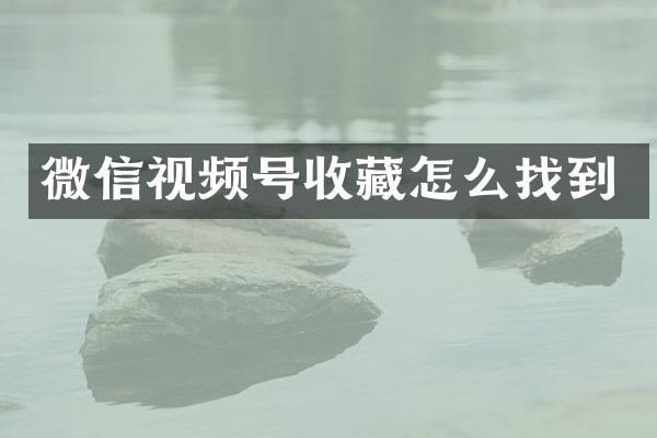 微信视频号收藏怎么找到