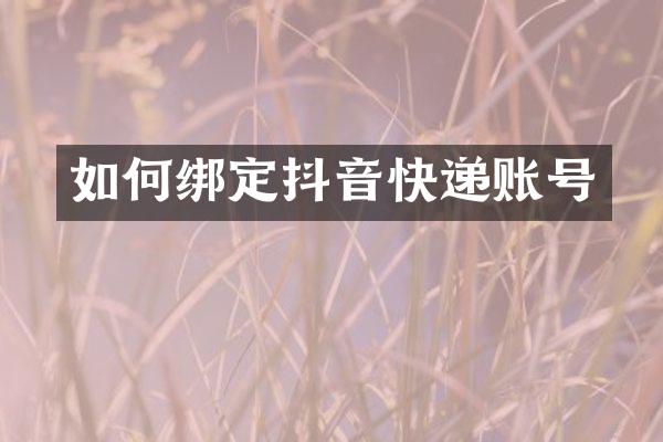 如何绑定抖音快递账号
