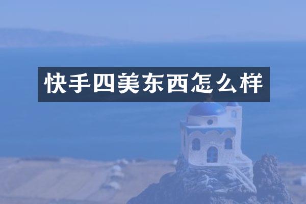快手四美东西怎么样