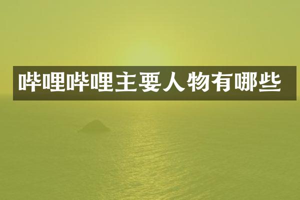 哔哩哔哩主要人物有哪些