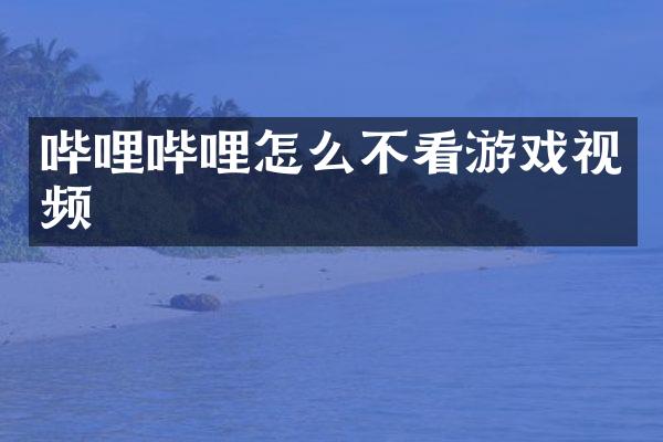 哔哩哔哩怎么不看游戏视频