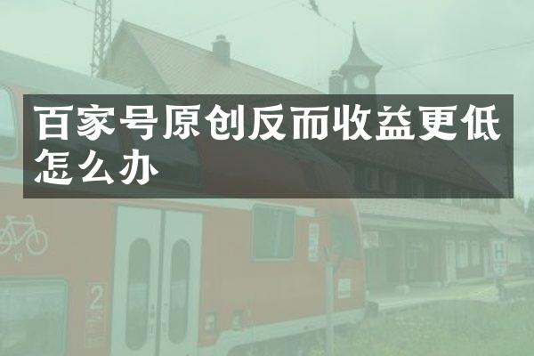 百家号原创反而收益更低怎么办