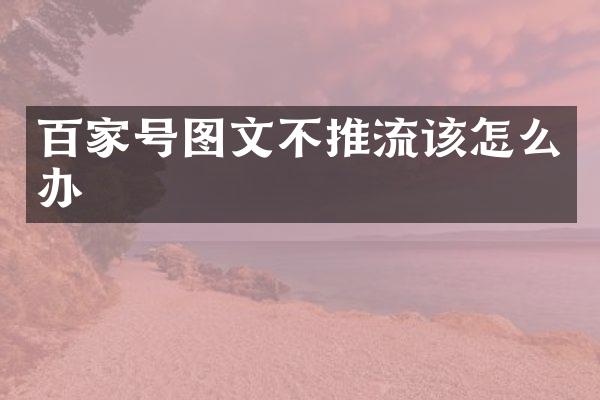 百家号图文不推流该怎么办