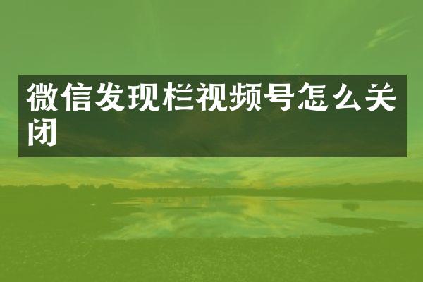 微信发现栏视频号怎么关闭