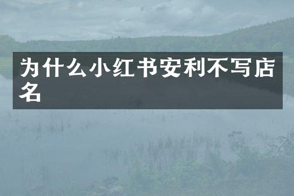 为什么小红书安利不写店名
