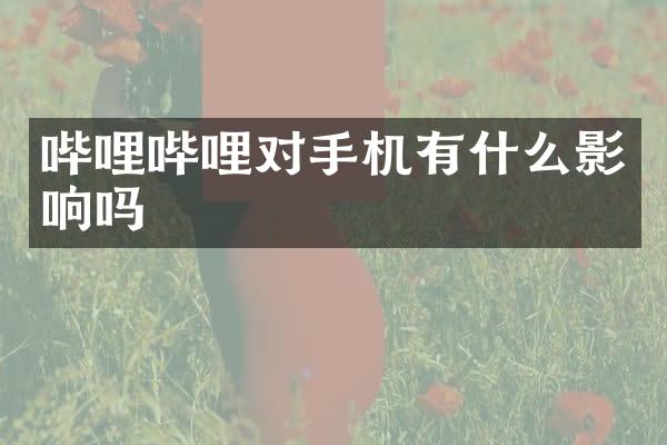 哔哩哔哩对手机有什么影响吗