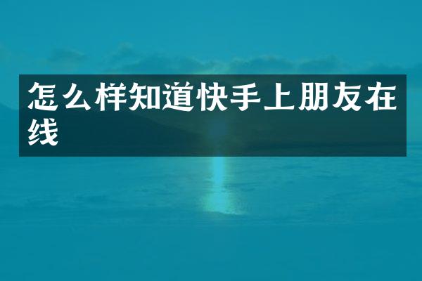 怎么样知道快手上朋友在线